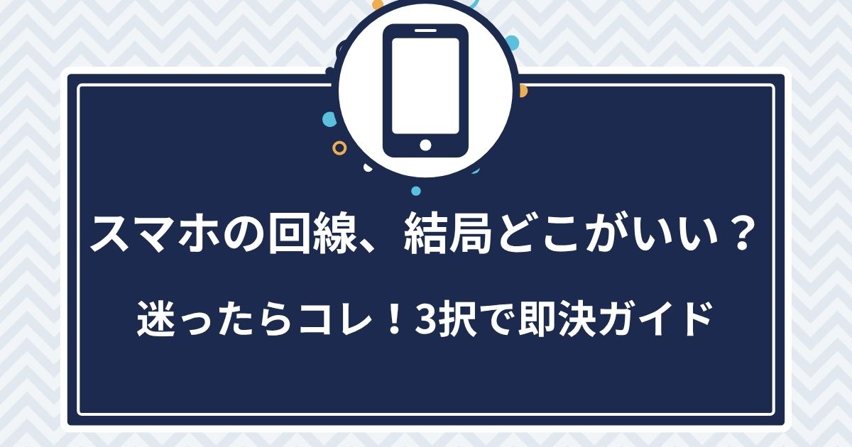 スマホ回線、結局どこがいい？迷った人向けの3択即決ガイド